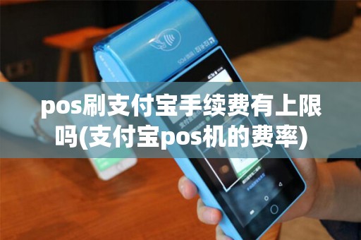 pos刷支付宝手续费有上限吗(支付宝pos机的费率)