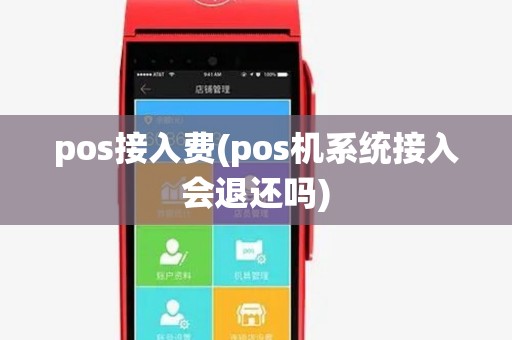 pos接入费(pos机系统接入会退还吗)