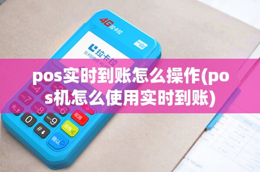 pos实时到账怎么操作(pos机怎么使用实时到账)
