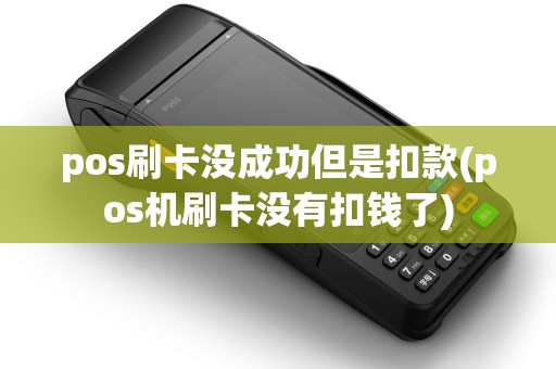 pos刷卡没成功但是扣款(pos机刷卡没有扣钱了)