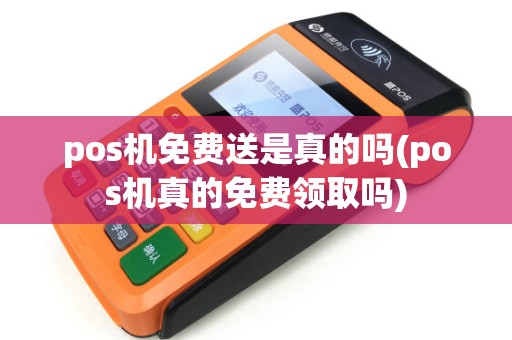 pos机免费送是真的吗(pos机真的免费领取吗) pos机免费送是真的吗(pos机真的免费领取吗)