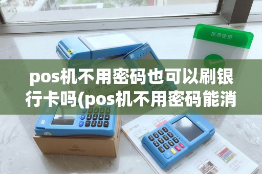 pos机不用密码也可以刷银行卡吗(pos机不用密码能消费) pos机不用密码也可以刷银行卡吗(pos机不用密码能消费)