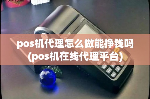 pos机代理怎么做能挣钱吗(pos机在线代理平台) pos机代理怎么做能挣钱吗(pos机在线代理平台)