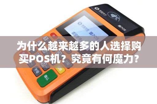 为什么越来越多的人选择购买POS机?究竟有何魔力? 为什么越来越多的人选择购买POS机?究竟有何魔力?