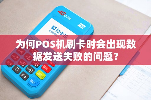 为何POS机刷卡时会出现数据发送失败的问题? 为何POS机刷卡时会出现数据发送失败的问题?