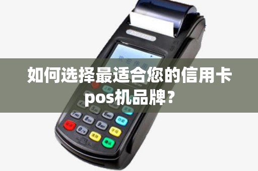 如何选择最适合您的信用卡pos机品牌? 如何选择最适合您的信用卡pos机品牌?