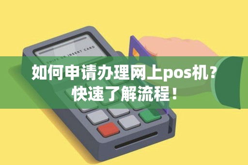 如何申请办理网上pos机?快速了解流程! 如何申请办理网上pos机?快速了解流程!