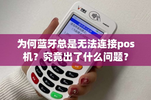 为何蓝牙总是无法连接pos机?究竟出了什么问题? 为何蓝牙总是无法连接pos机?究竟出了什么问题?