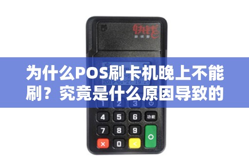 为什么POS刷卡机晚上不能刷?究竟是什么原因导致的? 为什么POS刷卡机晚上不能刷?究竟是什么原因导致的?