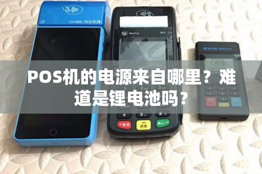 POS机的电源来自哪里?难道是锂电池吗? POS机的电源来自哪里?难道是锂电池吗?