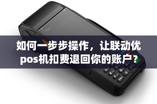 如何一步步操作,让联动优pos机扣费退回你的账户? 如何一步步操作,让联动优pos机扣费退回你的账户?