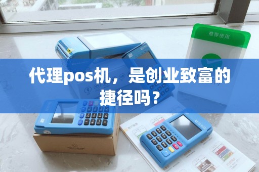 代理pos机,是创业致富的捷径吗? 代理pos机,是创业致富的捷径吗?