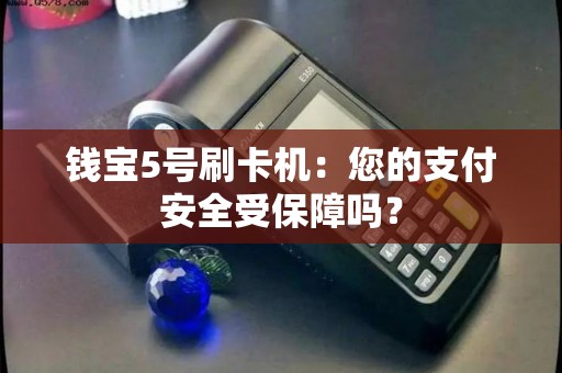 钱宝5号刷卡机:您的支付安全受保障吗? 钱宝5号刷卡机:您的支付安全受保障吗?