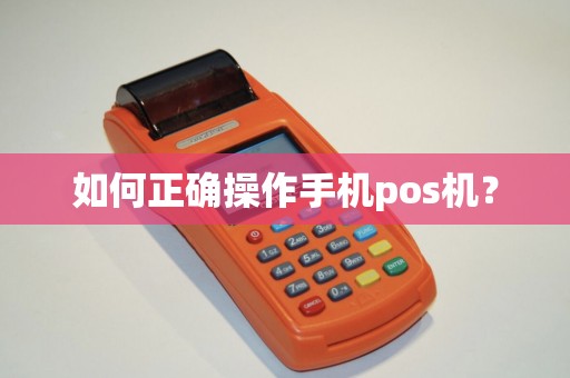 如何正确操作手机pos机? 如何正确操作手机pos机?