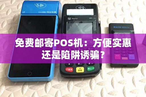 免费邮寄POS机:方便实惠还是陷阱诱骗? 免费邮寄POS机:方便实惠还是陷阱诱骗?