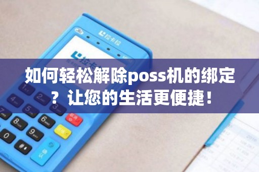 如何轻松解除poss机的绑定?让您的生活更便捷! 如何轻松解除poss机的绑定?让您的生活更便捷!