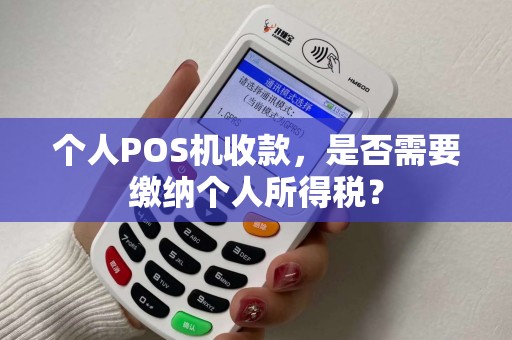 个人POS机收款,是否需要缴纳个人所得税? 个人POS机收款,是否需要缴纳个人所得税?