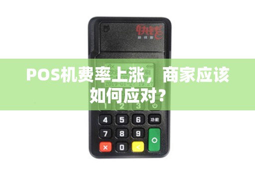 POS机费率上涨,商家应该如何应对? POS机费率上涨,商家应该如何应对?