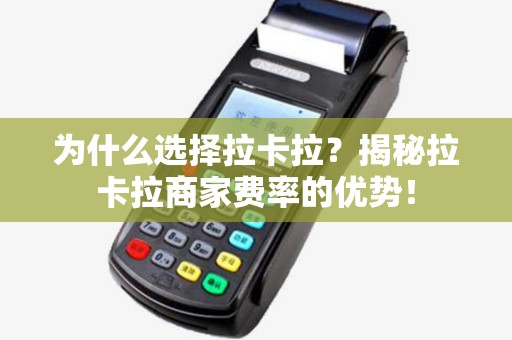 为什么选择拉卡拉?揭秘拉卡拉商家费率的优势! 为什么选择拉卡拉?揭秘拉卡拉商家费率的优势!