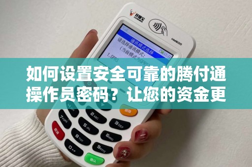 如何设置安全可靠的腾付通操作员密码?让您的资金更有保障! 如何设置安全可靠的腾付通操作员密码?让您的资金更有保障!