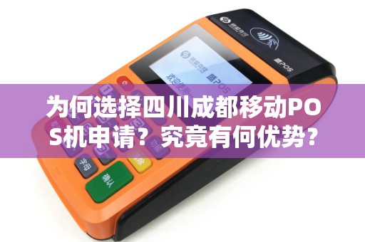 为何选择四川成都移动POS机申请?究竟有何优势? 为何选择四川成都移动POS机申请?究竟有何优势?