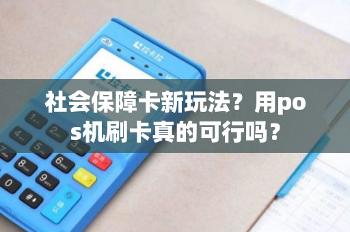 社会保障卡新玩法?用pos机刷卡真的可行吗? 社会保障卡新玩法?用pos机刷卡真的可行吗?