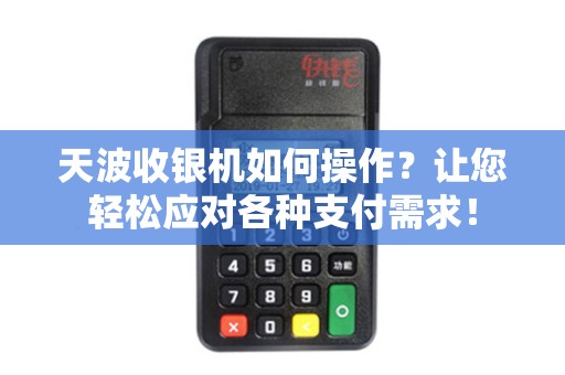 天波收银机如何操作？让您轻松应对各种支付需求！