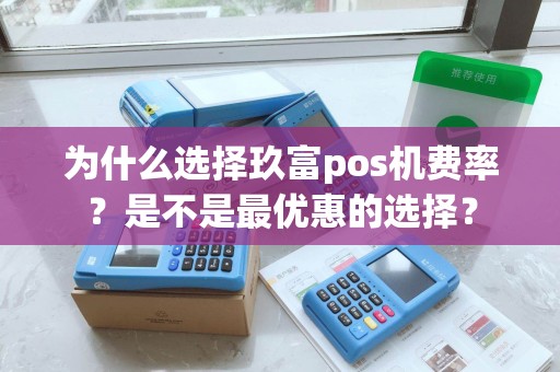 为什么选择玖富pos机费率？是不是最优惠的选择？