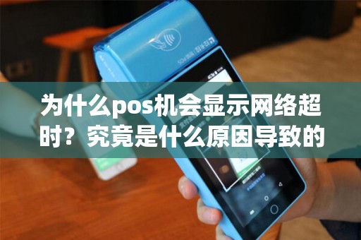 为什么pos机会显示网络超时？究竟是什么原因导致的呢？