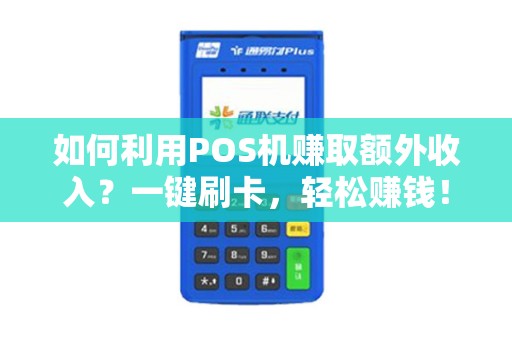 如何利用POS机赚取额外收入?一键刷卡,轻松赚钱! 如何利用POS机赚取额外收入?一键刷卡,轻松赚钱!