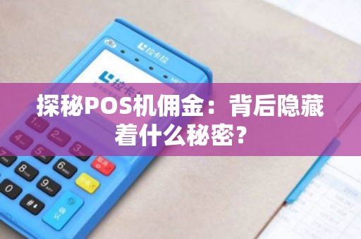 探秘POS机佣金:背后隐藏着什么秘密? 探秘POS机佣金:背后隐藏着什么秘密?