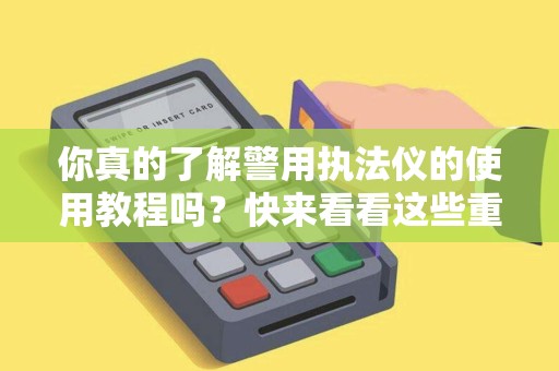 你真的了解警用执法仪的使用教程吗?快来看看这些重要知识! 你真的了解警用执法仪的使用教程吗?快来看看这些重要知识!