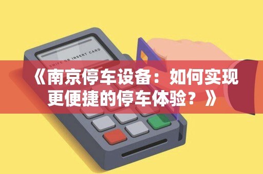 《南京停车设备:如何实现更便捷的停车体验?》 《南京停车设备:如何实现更便捷的停车体验?》