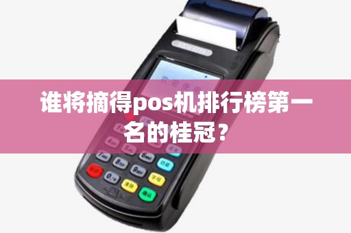 谁将摘得pos机排行榜第一名的桂冠？