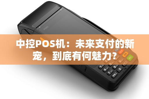 中控POS机:未来支付的新宠,到底有何魅力? 中控POS机:未来支付的新宠,到底有何魅力?