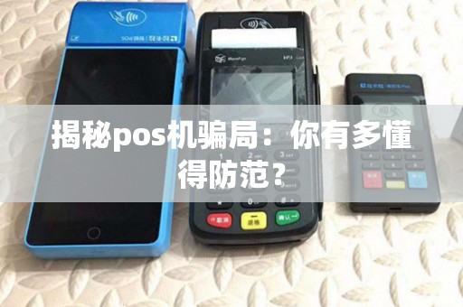 揭秘pos机骗局:你有多懂得防范? 揭秘pos机骗局:你有多懂得防范?