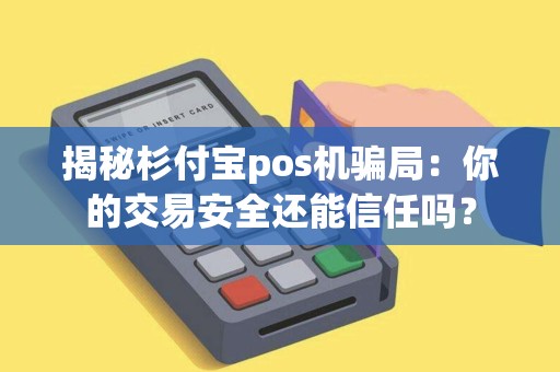 揭秘杉付宝pos机骗局:你的交易安全还能信任吗? 揭秘杉付宝pos机骗局:你的交易安全还能信任吗?