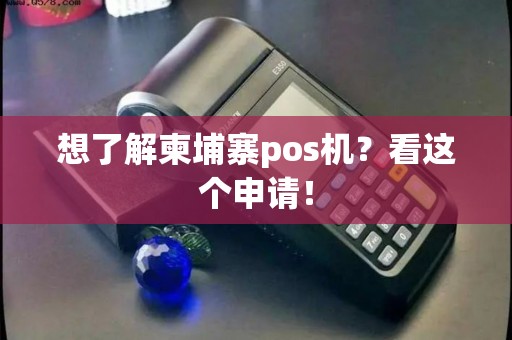 想了解柬埔寨pos机？看这个申请！