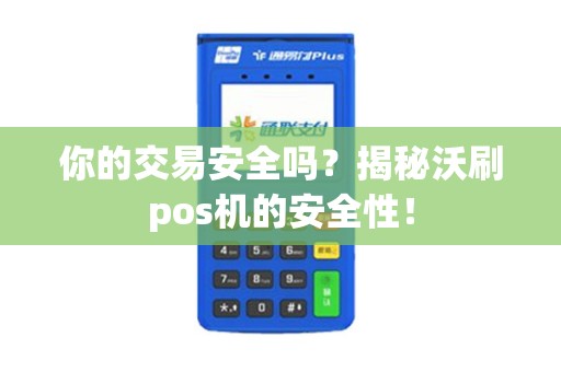 你的交易安全吗?揭秘沃刷pos机的安全性! 你的交易安全吗?揭秘沃刷pos机的安全性!