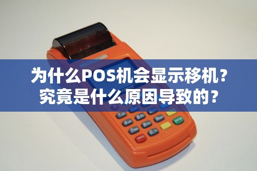 为什么POS机会显示移机?究竟是什么原因导致的? 为什么POS机会显示移机?究竟是什么原因导致的?
