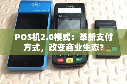POS机2.0模式:革新支付方式,改变商业生态? POS机2.0模式:革新支付方式,改变商业生态?