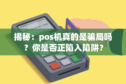 揭秘:pos机真的是骗局吗?你是否正陷入陷阱? 揭秘:pos机真的是骗局吗?你是否正陷入陷阱?