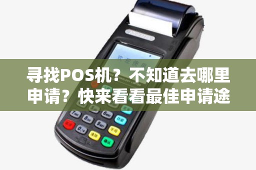 寻找POS机？不知道去哪里申请？快来看看最佳申请途径！