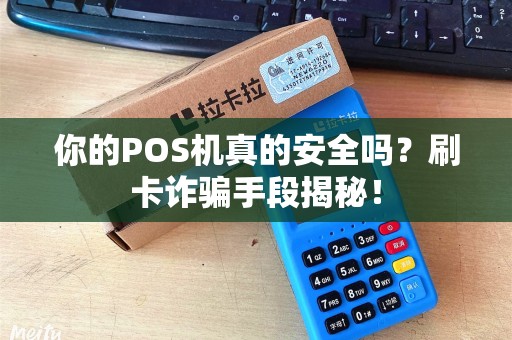你的POS机真的安全吗？刷卡诈骗手段揭秘！