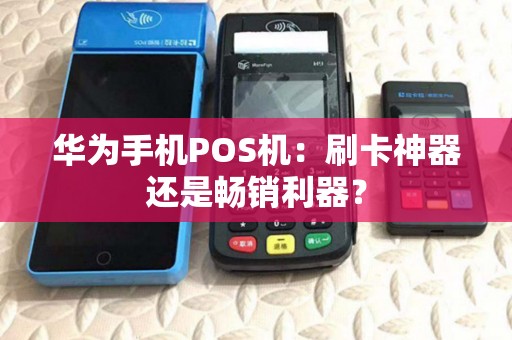 华为手机POS机:刷卡神器还是畅销利器? 华为手机POS机:刷卡神器还是畅销利器?