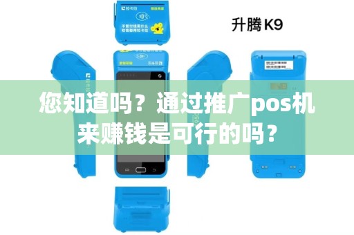 您知道吗？通过推广pos机来赚钱是可行的吗？