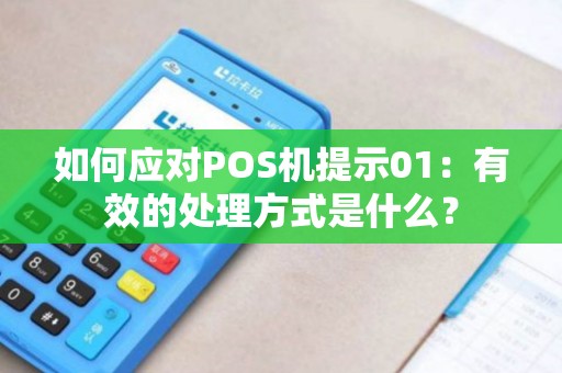 如何应对POS机提示01:有效的处理方式是什么? 如何应对POS机提示01:有效的处理方式是什么?