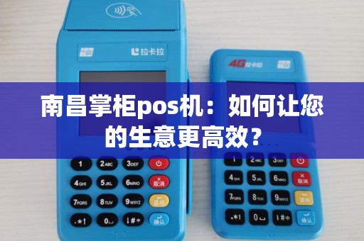 南昌掌柜pos机:如何让您的生意更高效? 南昌掌柜pos机:如何让您的生意更高效?