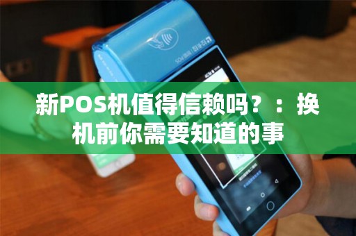 新POS机值得信赖吗?:换机前你需要知道的事 新POS机值得信赖吗?:换机前你需要知道的事