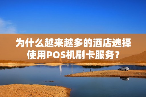 为什么越来越多的酒店选择使用POS机刷卡服务？